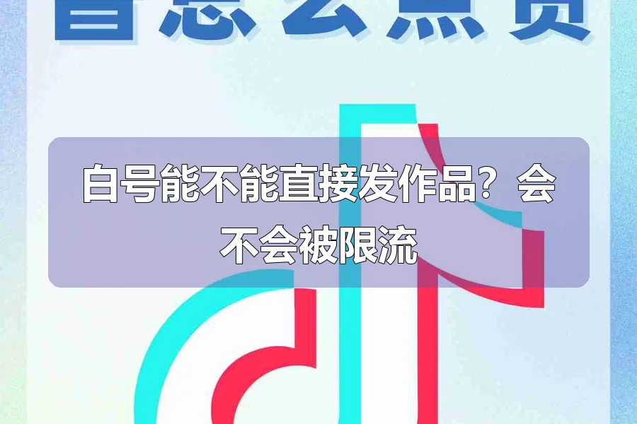白号能不能直接发作品？会不会被限流
